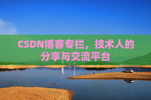CSDN博客专栏，技术人的分享与交流平台